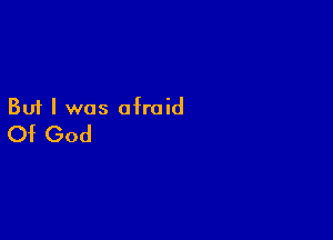 But I was afraid

Of God