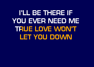 PLL BE THERE IF
YOU EVER NEED ME
TRUE LOVE WONT
LET YOU DOWN