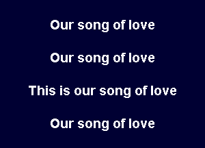 Our song of love

Our song of love

This is our song of love

Our song of love
