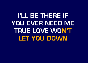 PLL BE THERE IF
YOU EVER NEED ME
TRUE LOVE WON'T
LET YOU DOWN