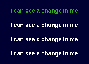 I can see a change in me

I can see a change in me

I can see a change in me