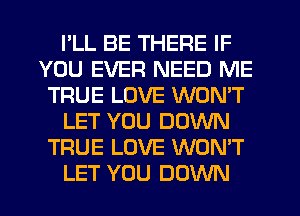 PLL BE THERE IF
YOU EVER NEED ME
TRUE LOVE WONT
LET YOU DOWN
TRUE LOVE WON'T
LET YOU DOWN