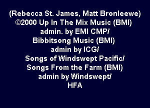 (Rebecca St. James, Matt Bronleewe)
bzooo Up In The Mix Music (BMI)
admin. by EMI 0MP!
Bibbitsong Music (BMI)
admin by ICG!

Songs of Windswept Pacific!
Songs From the Farm (BMI)
admin by Windswept!

HFA