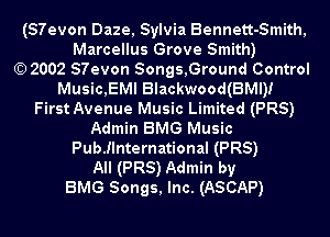 (57evon Daze, Sylvia Bennett-Smith,
Marcellus Grove Smith)
)2002 57evon Songs,Ground Control
Music,EMl Blackwood(BMl)I
First Avenue Music Limited (PRS)
Admin BMG Music
Pulenternational (PRS)

All (PRS) Admin by
BMG Songs, Inc. (ASCAP)