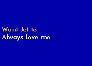 W0 n1 Jet f0

Always love me