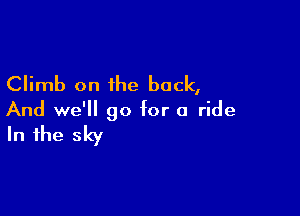 Climb on the back,

And we'll go for a ride

In the sky