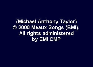(Michael-Anthony Taylor)
(Q 2000 Meaux Songs (BMI).

All rights administered
by EM! CMP