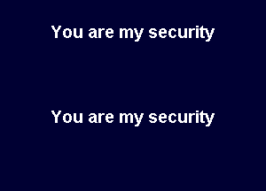 You are my security

You are my security