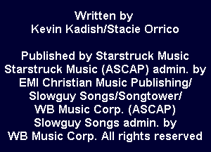 Written by
Kevin KadishIStacie Orrico

Published by Starstruck Music
Starstruck Music (ASCAP) admin. by
EMI Christian Music Publishing!
Slowguy SongsISongtowerI
WB Music Corp. (ASCAP)
Slowguy Songs admin. by
WB Music Corp. All rights reserved