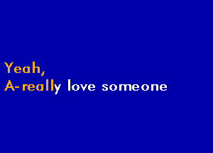 Yeah,

A- really love someone
