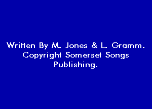 WriHen By M. Jones Li L. Gromm.

Copyri ghI Som ersei Songs
Publishing.