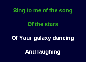 Of Your galaxy dancing

And laughing