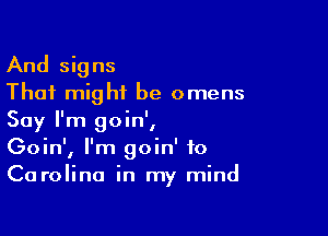 And signs
That might be omens

Say I'm goin',
Goin', I'm goin' to
Carolina in my mind