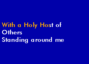 With a Holy Host of

Others

Standing 0 round me