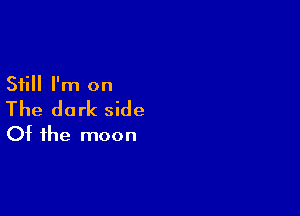 Still I'm on

The dark side

Of the moon