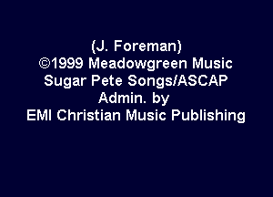 (J. Foreman)
(Q1999 Meadowgreen Music
Sugar Pete SongslASCAP
Admin. by

EM! Christian Music Publishing