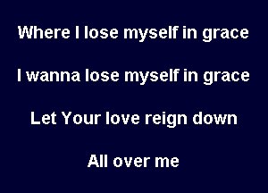 Where I lose myself in grace

I wanna lose myself in grace

Let Your love reign down

All over me