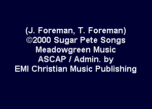 (J. Foreman, T. Foreman)
(Q2000 Sugar Pete Songs
Meadowgreen Music

ASCAP I Admin. by
EM! Christian Music Publishing