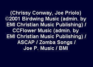 (Chrissy Conway, Joe Priolo)
(92001 Birdwing Music (admin. by
EMI Christian Music Publishing)!

CCFlower Music (admin. by
EMI Christian Music Publishing)!
ASCAP I Zomba Songs!

Joe P. Music I BMI