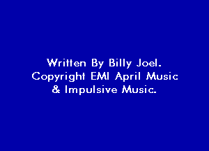 Written By Billy Joel.

Copyright EMI April Music
8c Impulsive Music-