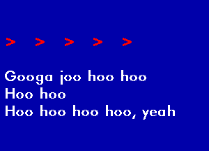 Googo ioo I100 I100
Hoo hoo

Hoo hoo hoo hoo, yeah