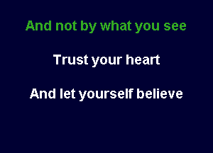 Trust your heart

And let yourself believe