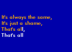 Ifs always the some,
Ifs just a shame,

Thofs 0,
That's all