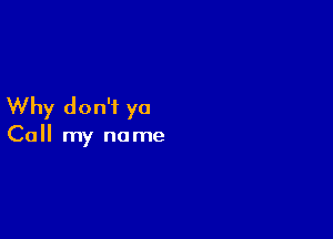 Why don't ya

Call my no me