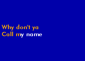 Why don't ya

Call my no me