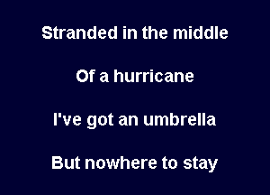 Stranded in the middle

Of a hurricane

I've got an umbrella

But nowhere to stay