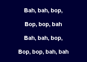 Bah,bah,bop,

Bop,bop,bah

Bah,bah,bop,

Bop,bop,bah,bah