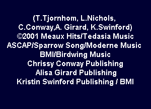 (T.Tjornhom, L.Nichols,
C.Conway,A. Girard, K.Swinford)
)2001 Meaux HitsiTedasia Music

ASCAPISparrow SongiModerne Music
BMIIBirdwing Music
Chrissy Conway Publishing
Alisa Girard Publishing
Kristin Swinford Publishing I BMI