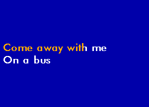 Come away with me

On a bus