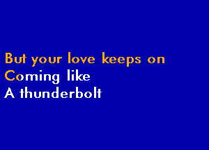 But your love keeps on

Coming like
A thunderbolt
