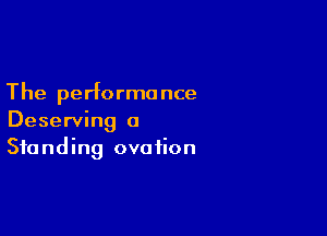 The performance

Deserving 0
Standing ovation