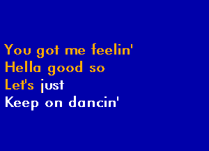 You got me feelin'
Hello good so

Lefs iusf
Keep on doncin'