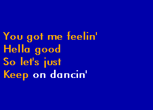 You got me feelin'

Hello good

So Iefs just
Keep on doncin'