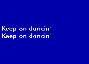 Keep on doncin'

Keep on dancin'