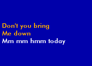 Don't you bring

Me down

Mm mm hmm today