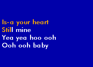 Is-a your heart
Still mine

Yea yea hoo ooh

Ooh ooh be by