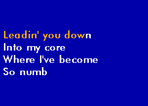 Leadin' you down
Info my core

Where I've become
50 numb