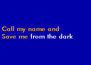 Call my name and

Save me from the dark