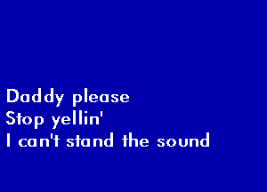 Daddy please
Stop yellin'
I can't stand the sound