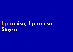 I promise, I promise

Sta y- a