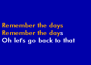 Re member the days

Re member the days

Oh let's go back to that