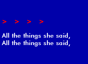 All the things she said,
All the things she said,