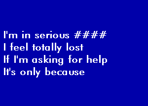 I'm in serious ffififif
I feel totally lost

If I'm asking for help
It's only because