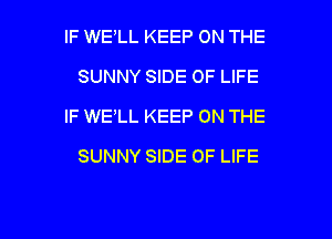 IF WELL KEEP ON THE
SUNNY SIDE OF LIFE
IF WE'LL KEEP ON THE
SUNNY SIDE OF LIFE

g