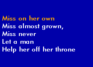 Miss on her own
Miss almost grown,

Miss never
Let a man

Help her off her throne