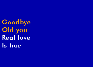 Good bye
(Dkiyou

Reallove
Is true